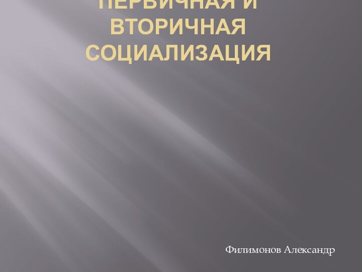 Первичная и вторичная социализацияФилимонов Александр