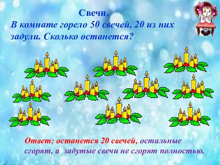 Свечи.В комнате горело 50 свечей, 20 из них задули. Сколько останется? Ответ: