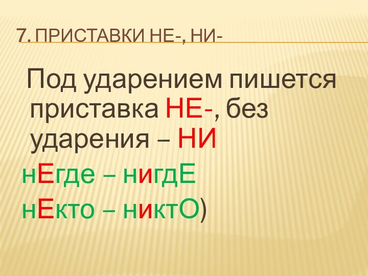 7. Приставки не-, ни-  Под ударением пишется приставка НЕ-, без ударения