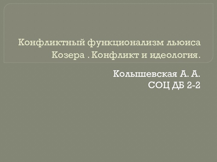  Конфликтный функционализм льюиса Козера . Конфликт и идеология.Колышевская А. А.СОЦ ДБ 2-2