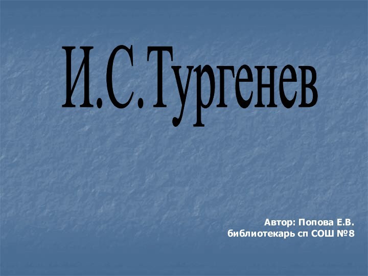 И.С.ТургеневАвтор: Попова Е.В.      библиотекарь сп СОШ №8