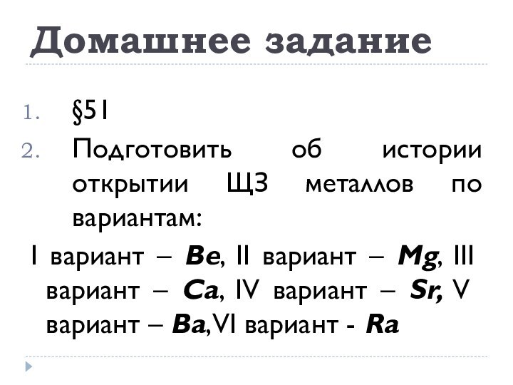 Домашнее задание§51Подготовить об истории открытии ЩЗ металлов по вариантам: I вариант –