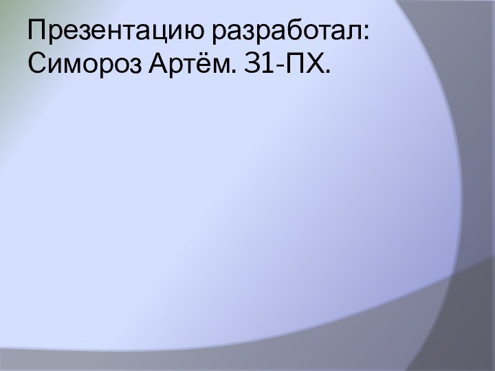 Презентацию разработал: Cимороз Артём. 31-ПХ.