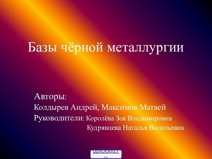 Базы чёрной металлургииАвторы: Колдырев Андрей, Максимов МатвейРуководители: Королёва Зоя Владимировна