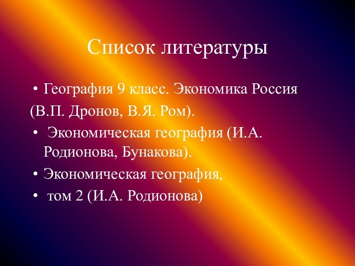 Список литературыГеография 9 класс. Экономика Россия(В.П. Дронов, В.Я. Ром). Экономическая география (И.А.Родионова,