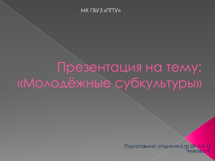 Презентация на тему: «Молодёжные субкультуры»Подготовила: студентка гр.09-АХ-15Чижова А.МК ГВУЗ «ПГТУ»