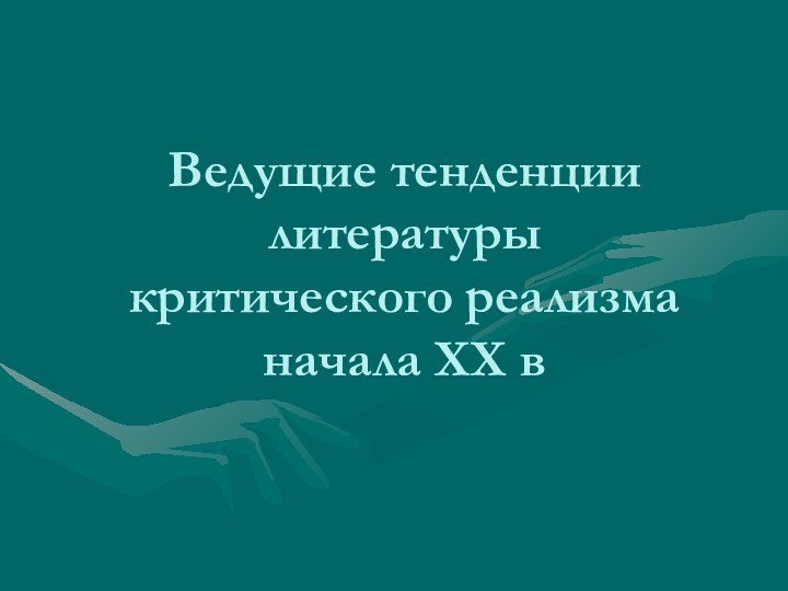 Ведущие тенденции литературы  критического реализма начала ХХ в