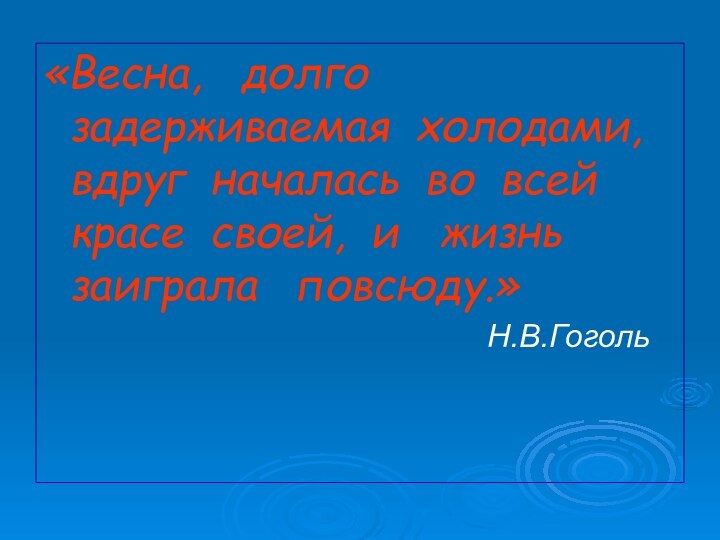 «Весна,  долго задерживаемая холодами, вдруг началась во всей красе своей, и