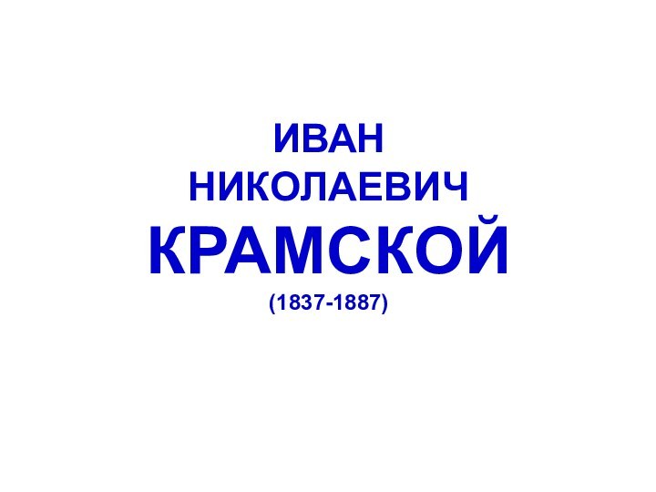 ИВАН НИКОЛАЕВИЧ КРАМСКОЙ (1837-1887)