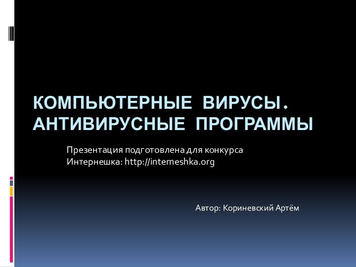 Компьютерные вирусы. Антивирусные программыПрезентация подготовлена для конкурса Интернешка: http://interneshka.orgАвтор: Кориневский Артём