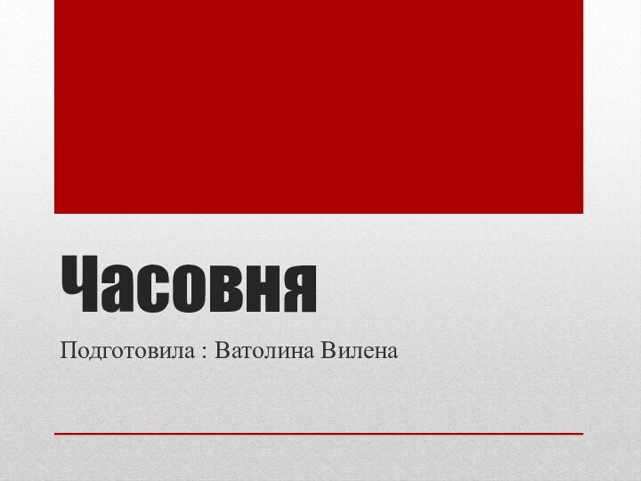 ЧасовняПодготовила : Ватолина Вилена