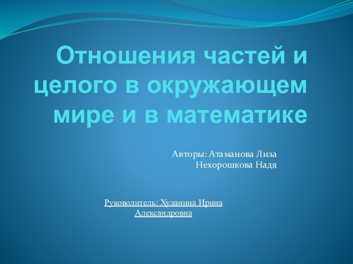 Отношения частей и целого в окружающем мире и в математикеАвторы: Атаманова Лиза