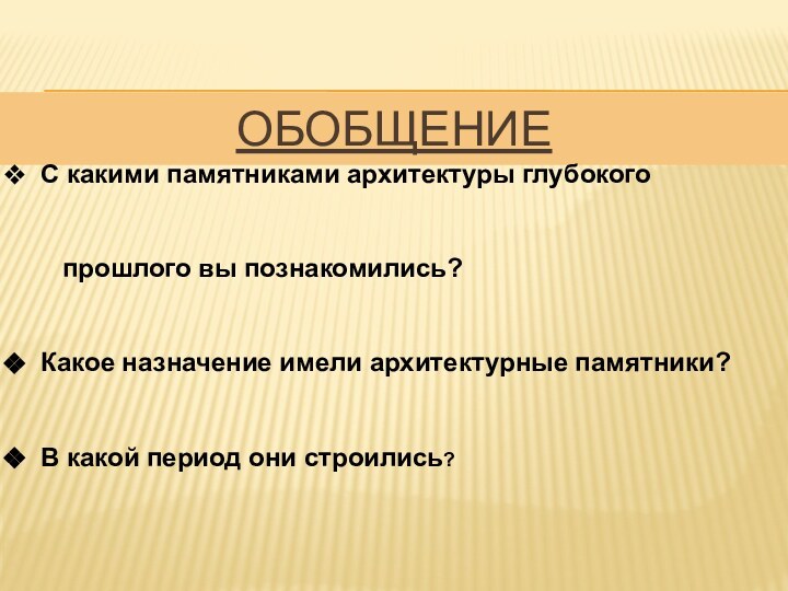 Обобщение С какими памятниками архитектуры глубокого   прошлого вы познакомились? Какое