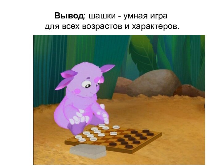Вывод: шашки - умная игра  для всех возрастов и характеров.