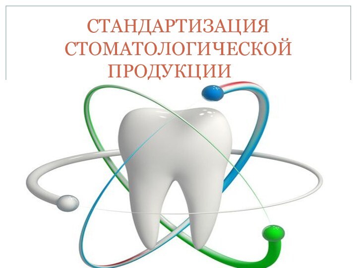 СТАНДАРТИЗАЦИЯ СТОМАТОЛОГИЧЕСКОЙ ПРОДУКЦИИ