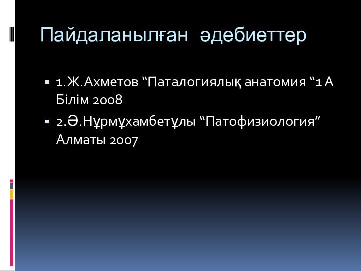 Пайдаланылған әдебиеттер1.Ж.Ахметов “Паталогиялық анатомия “1 А Білім 20082.Ә.Нұрмұхамбетұлы “Патофизиология” Алматы 2007