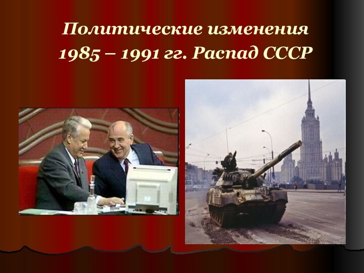 Политические изменения  1985 – 1991 гг. Распад СССР