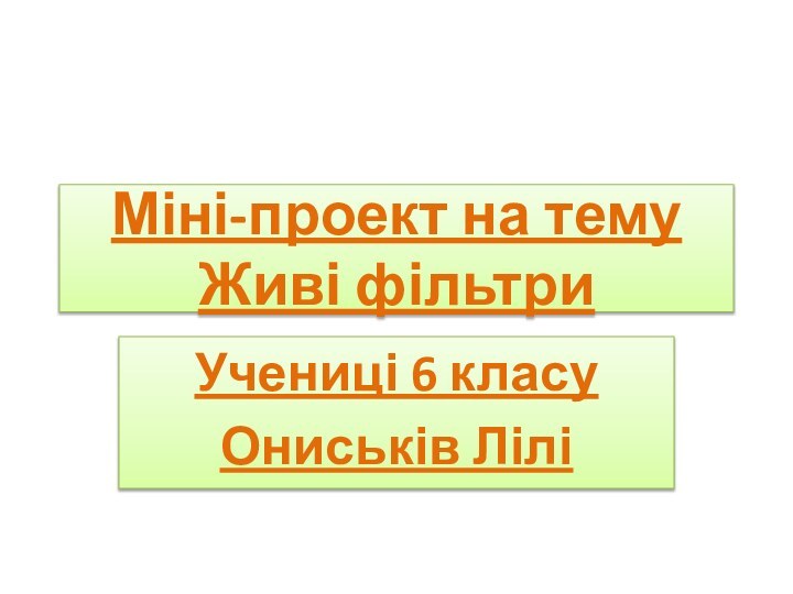 Міні-проект на тему Живі фільтриУчениці 6 класу    Ониськів Лілі