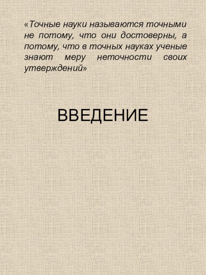 ВВЕДЕНИЕ«Точные науки называются точными не потому, что они достоверны, а потому, что