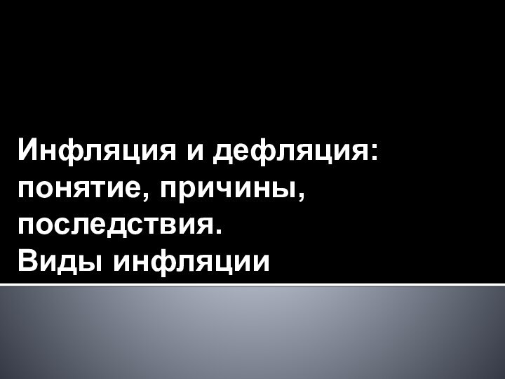 Инфляция и дефляция: понятие, причины, последствия.  Виды инфляции