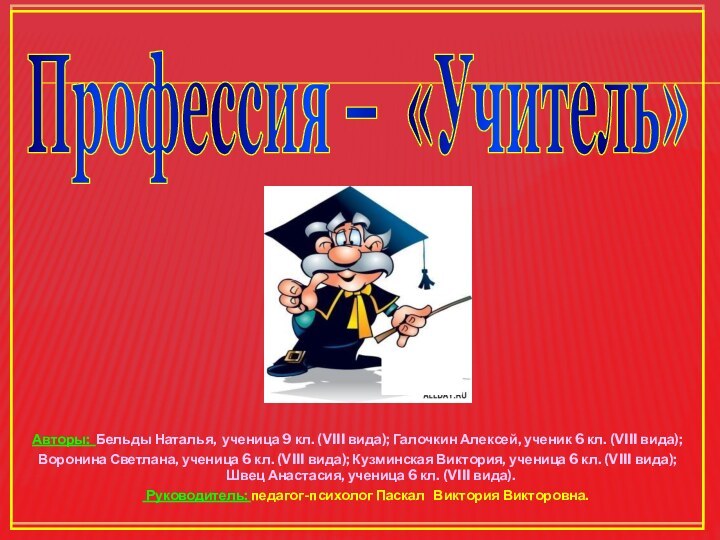 Профессия – «Учитель»Авторы: Бельды Наталья, ученица 9 кл. (VIII вида); Галочкин Алексей,