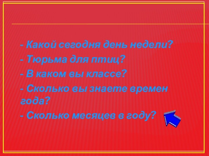 - Какой сегодня день недели? - Тюрьма для птиц? - В каком