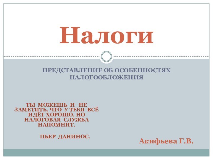 Представление об особенностях налогообложенияНалогиАкифьева Г.В.Ты можешь и  не заметить, что у