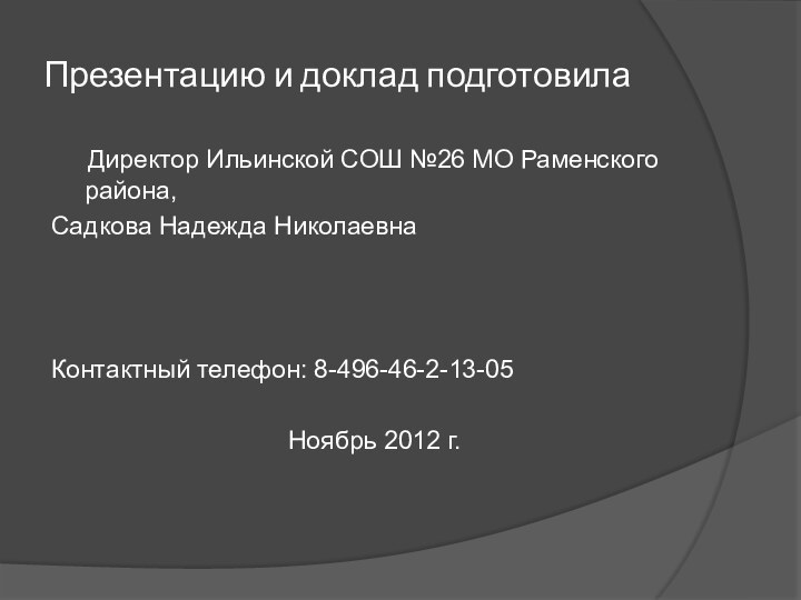 Презентацию и доклад подготовила	Директор Ильинской СОШ №26 МО Раменского района,Садкова Надежда НиколаевнаКонтактный телефон: 8-496-46-2-13-05						Ноябрь 2012 г.