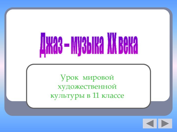 Урок мировой художественной культуры в 11 классеДжаз – музыка XX века