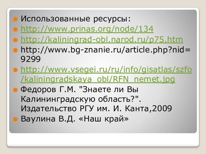 Использованные ресурсы:http://www.prinas.org/node/134http://kaliningrad-obl.narod.ru/p75.htmhttp://www.bg-znanie.ru/article.php?nid=9299http://www.vsegei.ru/ru/info/gisatlas/szfo/kaliningradskaya_obl/RFN_nemet.jpgФедоров Г.М. 