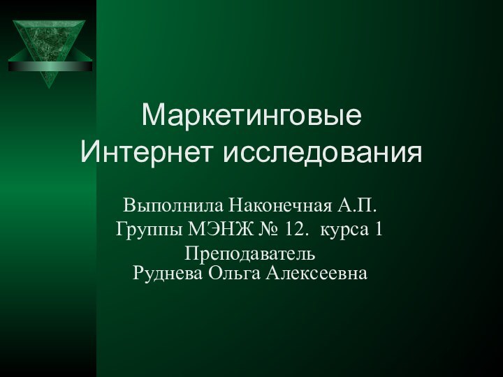 Маркетинговые Интернет исследованияВыполнила Наконечная А.П.Группы МЭНЖ № 12. курса 1Преподаватель