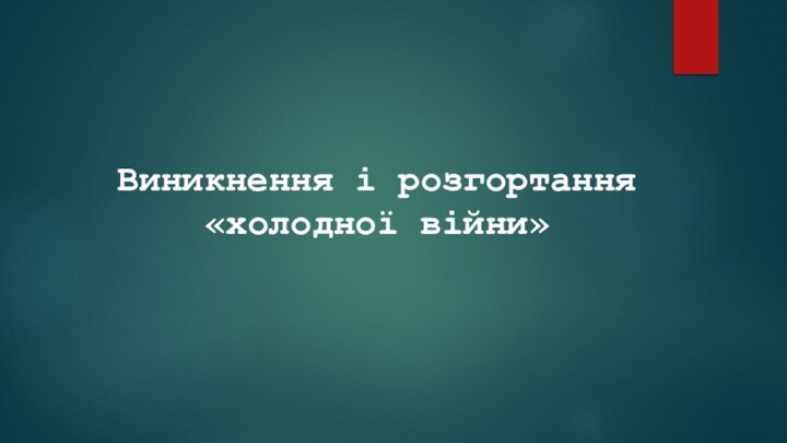 Виникнення і розгортання «холодної війни»