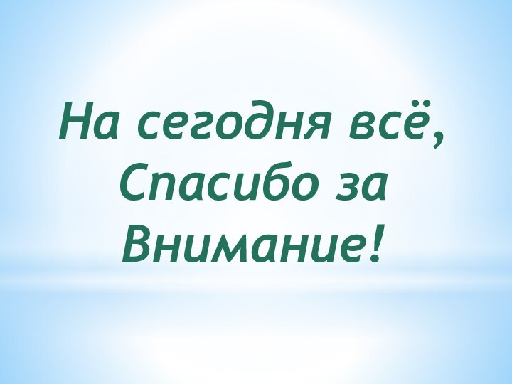 На сегодня всё, Спасибо за Внимание!