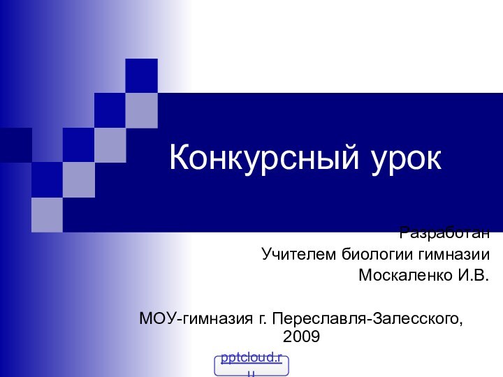 Конкурсный урокРазработанУчителем биологии гимназииМоскаленко И.В.МОУ-гимназия г. Переславля-Залесского, 2009