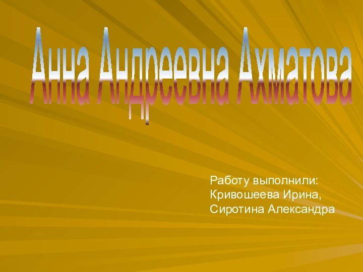 Анна Андреевна АхматоваРаботу выполнили:Кривошеева Ирина,Сиротина Александра