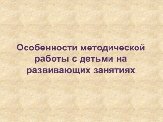 Особенности методической работы с детьми на развивающих занятиях