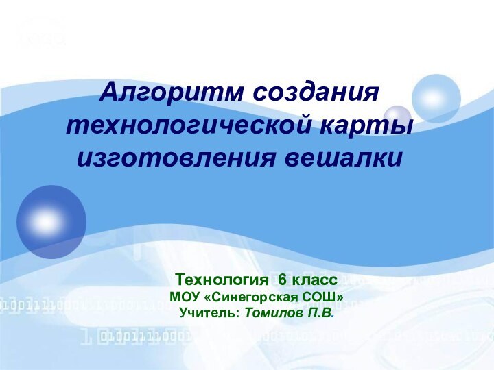 Алгоритм создания технологической карты  изготовления вешалки Технология 6 классМОУ «Синегорская СОШ»Учитель: Томилов П.В.