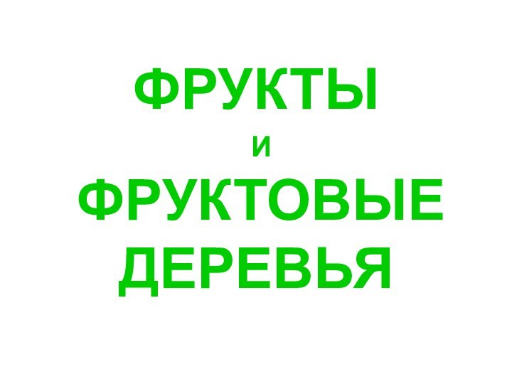 ФРУКТЫ И  ФРУКТОВЫЕ ДЕРЕВЬЯ