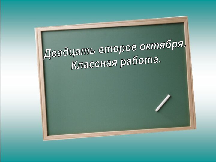 Двадцать второе октября.Классная работа.