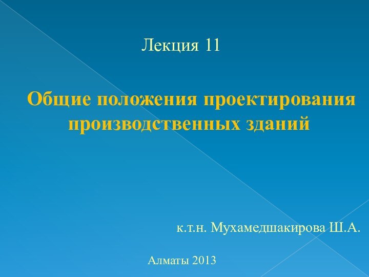 Общие положения проектирования производственных зданийк.т.н. Мухамедшакирова Ш.А.Лекция 11Алматы 2013