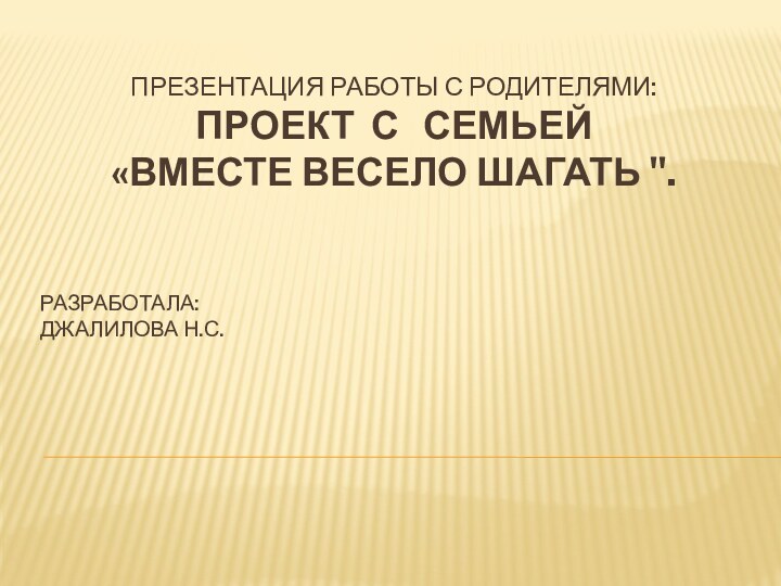 Презентация работы с родителями: Проект с  семьей  «Вместе весело шагать 