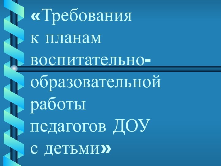 «Требования  к планам воспитательно-образовательной работы  педагогов ДОУ  с детьми»