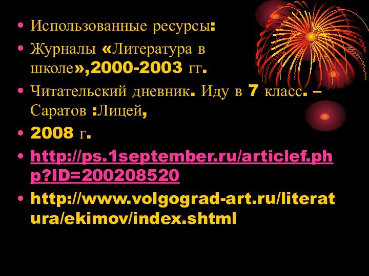 Использованные ресурсы:Журналы «Литература в школе»,2000-2003 гг.Читательский дневник. Иду в 7 класс. – Саратов :Лицей, 2008 г.http://ps.1september.ru/articlef.php?ID=200208520http://www.volgograd-art.ru/literatura/ekimov/index.shtml