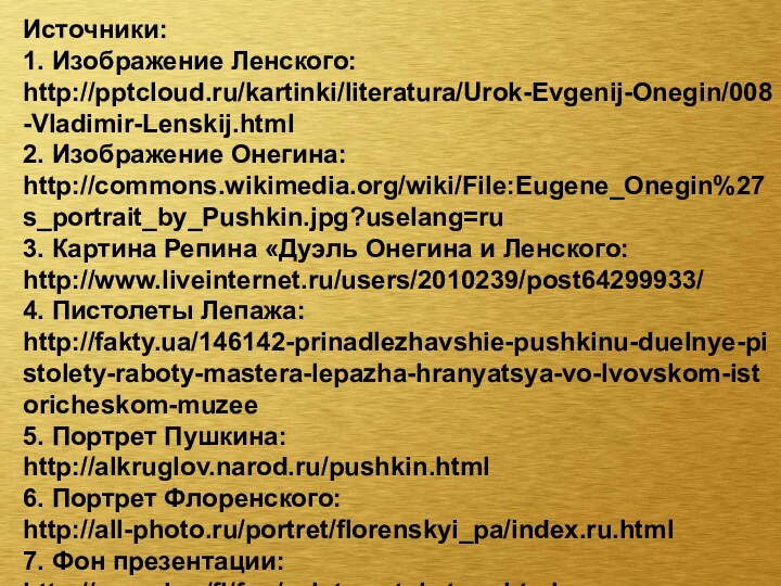 Источники:1. Изображение Ленского: http:///kartinki/literatura/Urok-Evgenij-Onegin/008-Vladimir-Lenskij.html2. Изображение Онегина:http://commons.wikimedia.org/wiki/File:Eugene_Onegin%27s_portrait_by_Pushkin.jpg?uselang=ru3. Картина Репина «Дуэль Онегина и Ленского:http://www.liveinternet.ru/users/2010239/post64299933/4.