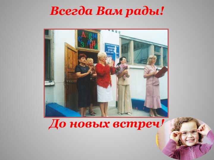 Всегда Вам рады!        До новых встреч!