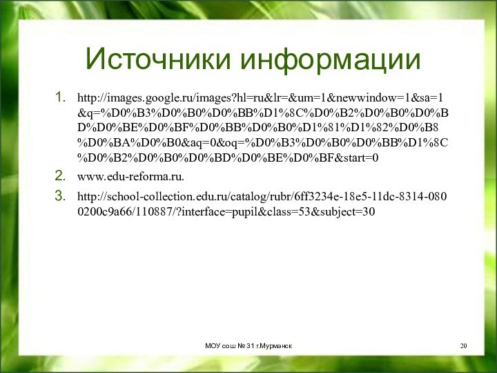 Источники информацииhttp://images.google.ru/images?hl=ru&lr=&um=1&newwindow=1&sa=1&q=%D0%B3%D0%B0%D0%BB%D1%8C%D0%B2%D0%B0%D0%BD%D0%BE%D0%BF%D0%BB%D0%B0%D1%81%D1%82%D0%B8%D0%BA%D0%B0&aq=0&oq=%D0%B3%D0%B0%D0%BB%D1%8C%D0%B2%D0%B0%D0%BD%D0%BE%D0%BF&start=0www.edu-reforma.ru.http://school-collection.edu.ru/catalog/rubr/6ff3234e-18e5-11dc-8314-0800200c9a66/110887/?interface=pupil&class=53&subject=30МОУ сош № 31 г.Мурманск