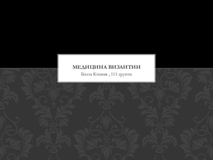 Бахта Ксения , 111 группа МЕДИЦИНА ВИЗАНТИИ