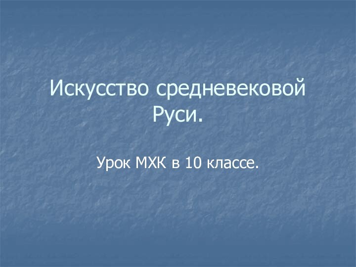 Искусство средневековой Руси.Урок МХК в 10 классе.