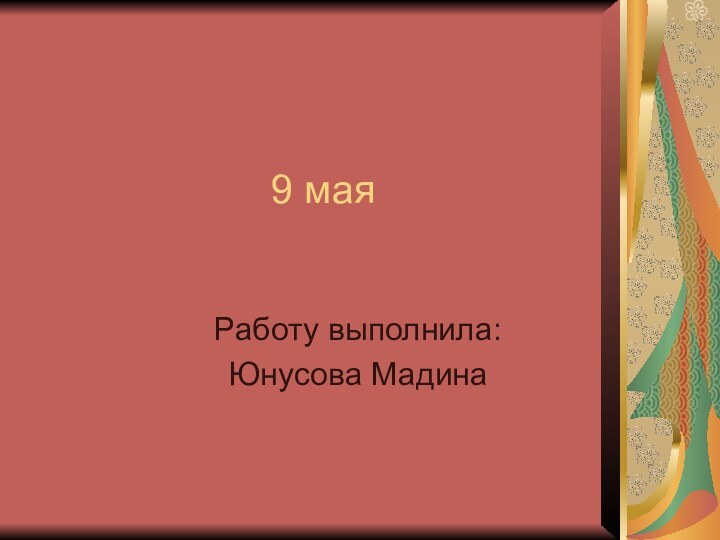 9 маяРаботу выполнила:Юнусова Мадина