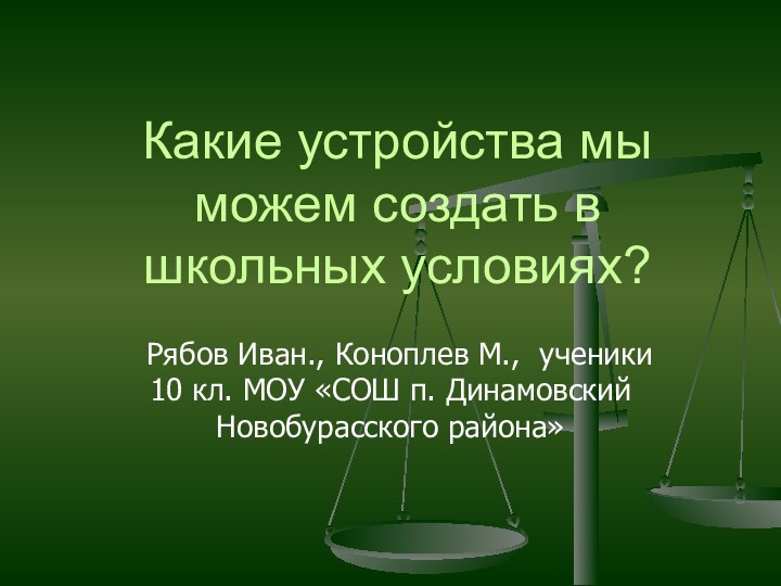 Какие устройства мы можем создать в школьных условиях? Рябов Иван., Коноплев М.,